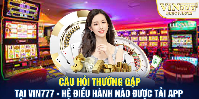 Câu hỏi thường gặp tại Vin777 - Hệ điều hành nào được tải app