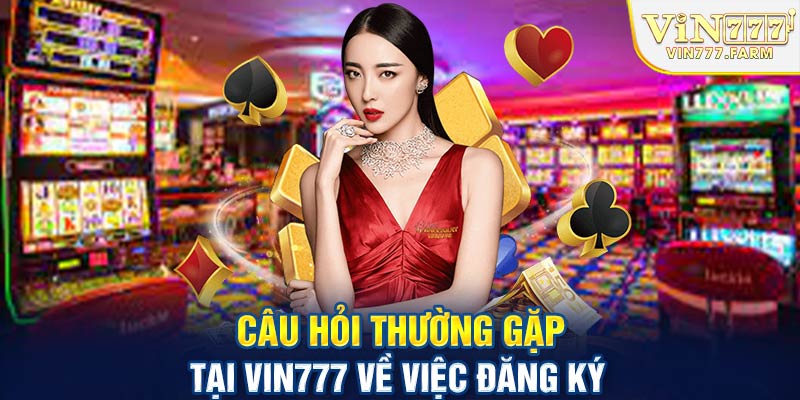 Câu hỏi thường gặp tại Vin777 về việc đăng ký