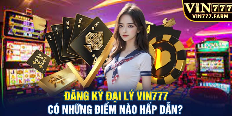 Đăng ký đại lý Vin777 có những điểm nào hấp dẫn?