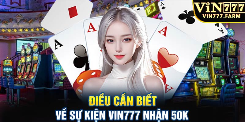 Điều cần biết về sự kiện Vin777 nhận 50K