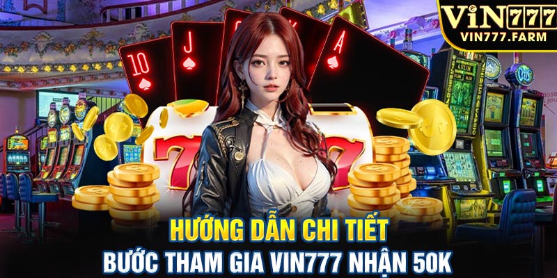 Hướng dẫn chi tiết bước tham gia Vin777 nhận 50k