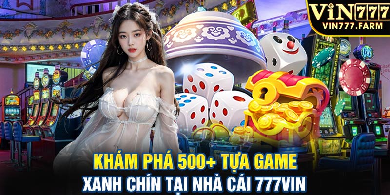 Khám phá 500+ tựa game xanh chín tại nhà cái 777vin