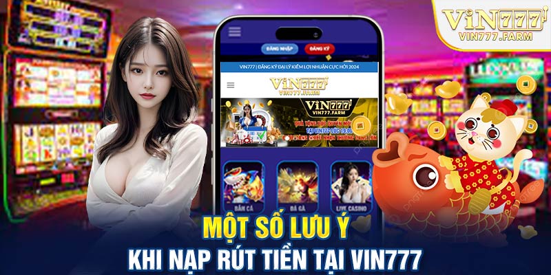 Một số lưu ý khi nạp rút tiền tại Vin777