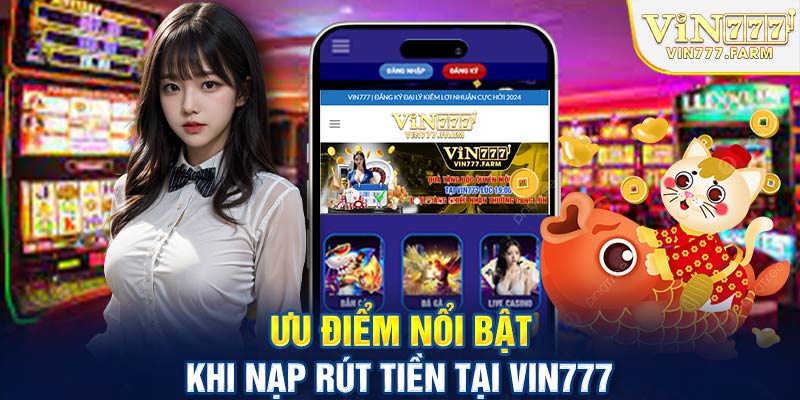 Ưu điểm nổi bật khi nạp rút tiền tại Vin777