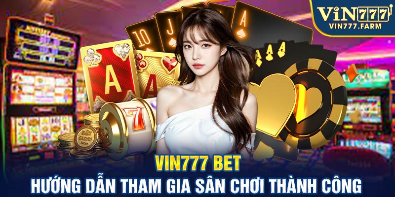 Vin777 bet - Hướng dẫn tham gia sân chơi thành công