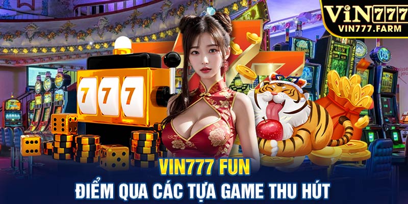 Vin777 fun - Điểm qua các tựa game thu hút