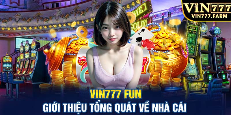 Vin777 fun - Giới thiệu tổng quát nhà cái