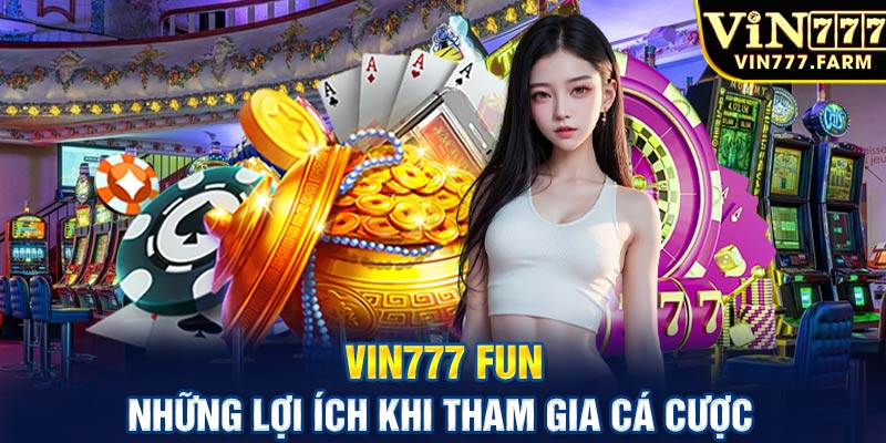 Vin777 fun - Những lợi ích khi tham gia cá cược