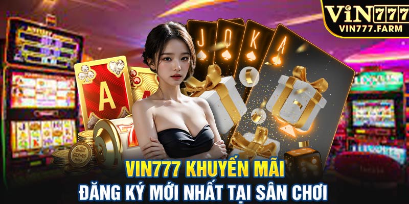 Vin777 khuyến mãi đăng ký mới nhất tại sân chơi